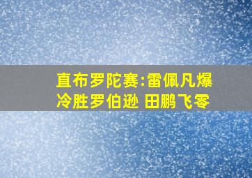 直布罗陀赛:雷佩凡爆冷胜罗伯逊 田鹏飞零